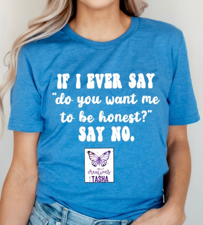 If I ever say “ do you want me to be honest?” Say No